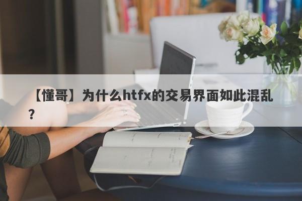 【懂哥】为什么htfx的交易界面如此混乱？-第1张图片-要懂汇圈网