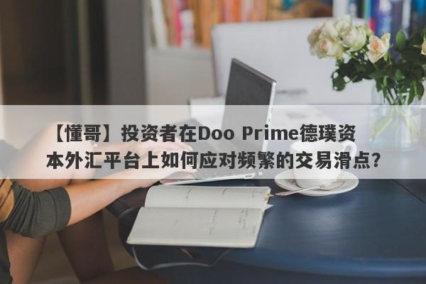 【懂哥】投资者在Doo Prime德璞资本外汇平台上如何应对频繁的交易滑点？-第1张图片-要懂汇圈网