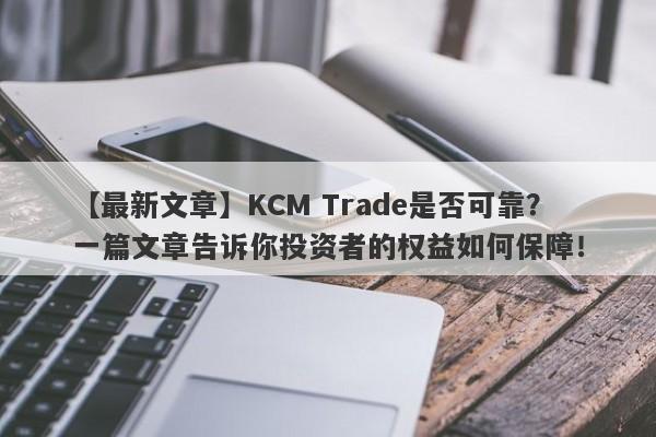 【最新文章】KCM Trade是否可靠？一篇文章告诉你投资者的权益如何保障！-第1张图片-要懂汇圈网