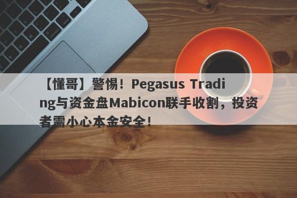 【懂哥】警惕！Pegasus Trading与资金盘Mabicon联手收割，投资者需小心本金安全！-第1张图片-要懂汇圈网