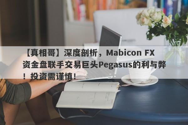 【真相哥】深度剖析，Mabicon FX资金盘联手交易巨头Pegasus的利与弊！投资需谨慎！-第1张图片-要懂汇圈网