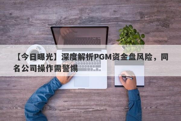 【今日曝光】深度解析PGM资金盘风险，同名公司操作需警惕-第1张图片-要懂汇圈网