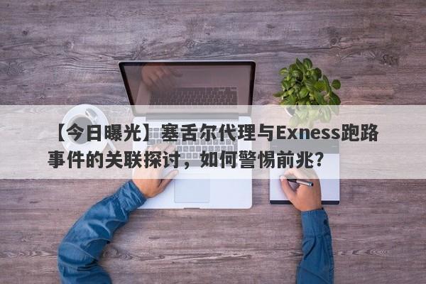 【今日曝光】塞舌尔代理与Exness跑路事件的关联探讨，如何警惕前兆？-第1张图片-要懂汇圈网