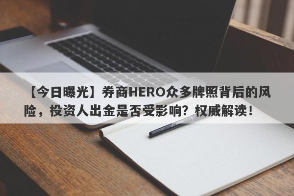 【今日曝光】券商HERO众多牌照背后的风险，投资人出金是否受影响？权威解读！-第1张图片-要懂汇圈网