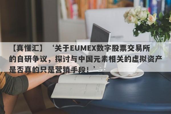 【真懂汇】‘关于EUMEX数字股票交易所的自研争议，探讨与中国元素相关的虚拟资产是否真的只是营销手段！’-第1张图片-要懂汇圈网