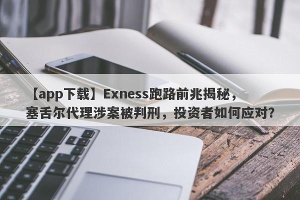 【app下载】Exness跑路前兆揭秘，塞舌尔代理涉案被判刑，投资者如何应对？-第1张图片-要懂汇圈网