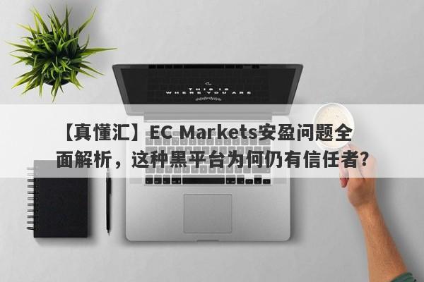 【真懂汇】EC Markets安盈问题全面解析，这种黑平台为何仍有信任者？-第1张图片-要懂汇圈网