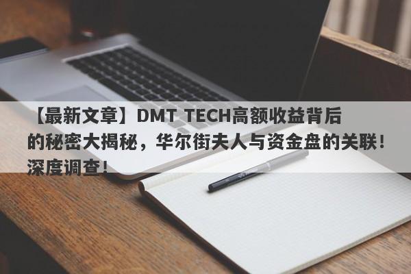 【最新文章】DMT TECH高额收益背后的秘密大揭秘，华尔街夫人与资金盘的关联！深度调查！-第1张图片-要懂汇圈网