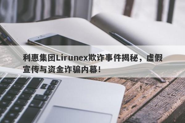 利惠集团Lirunex欺诈事件揭秘，虚假宣传与资金诈骗内幕！-第1张图片-要懂汇圈网