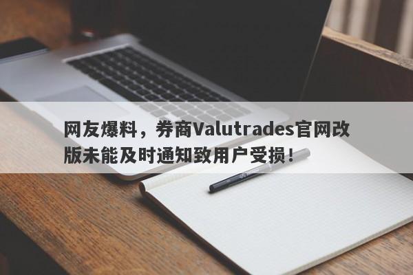 网友爆料，券商Valutrades官网改版未能及时通知致用户受损！-第1张图片-要懂汇圈网