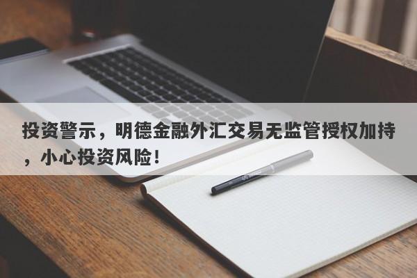 投资警示，明德金融外汇交易无监管授权加持，小心投资风险！-第1张图片-要懂汇圈网