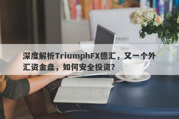 深度解析TriumphFX德汇，又一个外汇资金盘，如何安全投资？-第1张图片-要懂汇圈网