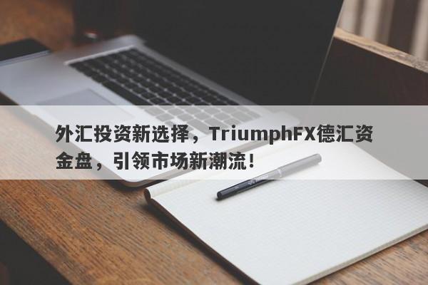 外汇投资新选择，TriumphFX德汇资金盘，引领市场新潮流！-第1张图片-要懂汇圈网