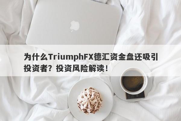 为什么TriumphFX德汇资金盘还吸引投资者？投资风险解读！-第1张图片-要懂汇圈网