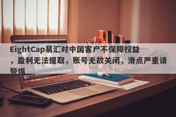 EightCap易汇对中国客户不保障权益，盈利无法提取，账号无故关闭，滑点严重请警惕-第1张图片-要懂汇圈网