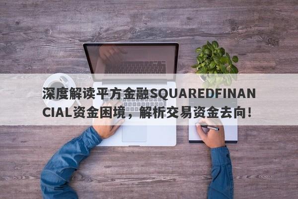 深度解读平方金融SQUAREDFINANCIAL资金困境，解析交易资金去向！-第1张图片-要懂汇圈网