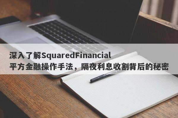 深入了解SquaredFinancial平方金融操作手法，隔夜利息收割背后的秘密-第1张图片-要懂汇圈网