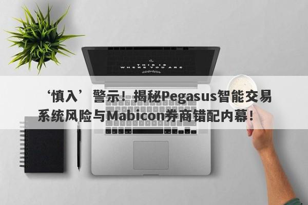 ‘慎入’警示！揭秘Pegasus智能交易系统风险与Mabicon券商错配内幕！-第1张图片-要懂汇圈网