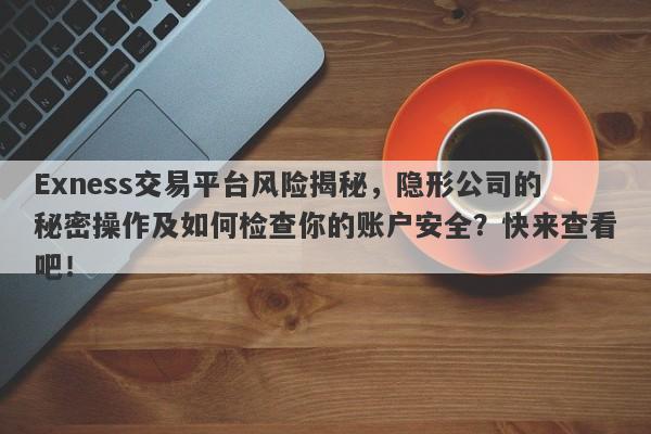 Exness交易平台风险揭秘，隐形公司的秘密操作及如何检查你的账户安全？快来查看吧！-第1张图片-要懂汇圈网