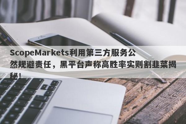 ScopeMarkets利用第三方服务公然规避责任，黑平台声称高胜率实则割韭菜揭秘！-第1张图片-要懂汇圈网