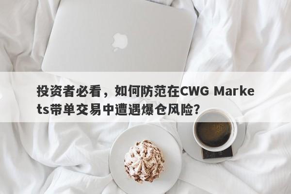 投资者必看，如何防范在CWG Markets带单交易中遭遇爆仓风险？-第1张图片-要懂汇圈网