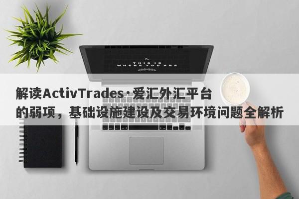 解读ActivTrades·爱汇外汇平台的弱项，基础设施建设及交易环境问题全解析-第1张图片-要懂汇圈网