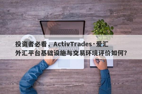 投资者必看，ActivTrades·爱汇外汇平台基础设施与交易环境评价如何？-第1张图片-要懂汇圈网