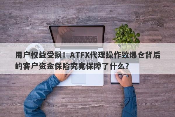 用户权益受损！ATFX代理操作致爆仓背后的客户资金保险究竟保障了什么？-第1张图片-要懂汇圈网