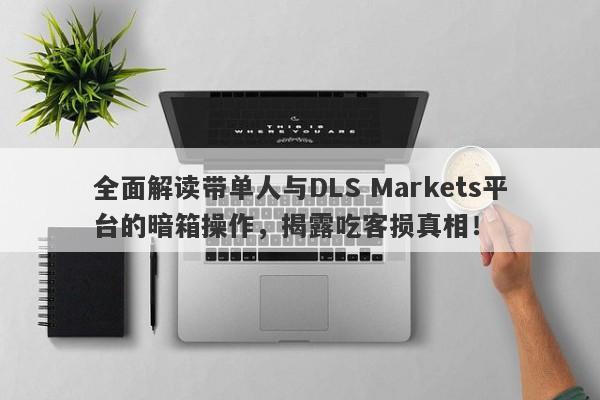 全面解读带单人与DLS Markets平台的暗箱操作，揭露吃客损真相！-第1张图片-要懂汇圈网