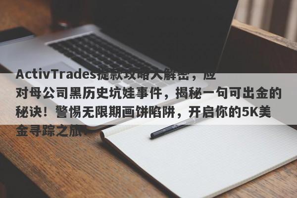 ActivTrades提款攻略大解密，应对母公司黑历史坑娃事件，揭秘一句可出金的秘诀！警惕无限期画饼陷阱，开启你的5K美金寻踪之旅！-第1张图片-要懂汇圈网