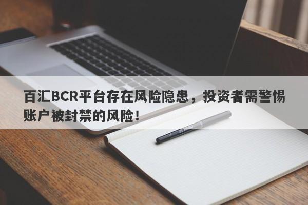 百汇BCR平台存在风险隐患，投资者需警惕账户被封禁的风险！-第1张图片-要懂汇圈网