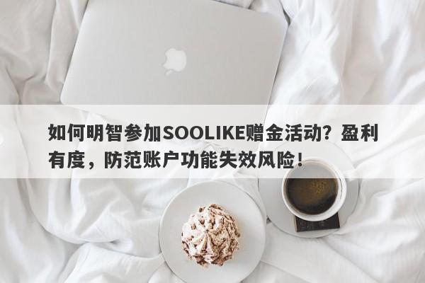 如何明智参加SOOLIKE赠金活动？盈利有度，防范账户功能失效风险！-第1张图片-要懂汇圈网