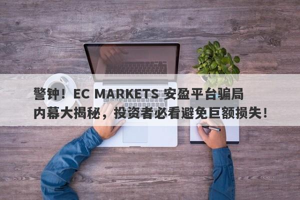 警钟！EC MARKETS 安盈平台骗局内幕大揭秘，投资者必看避免巨额损失！-第1张图片-要懂汇圈网