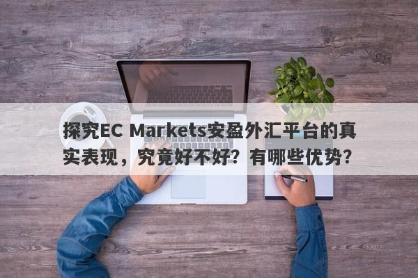 探究EC Markets安盈外汇平台的真实表现，究竟好不好？有哪些优势？-第1张图片-要懂汇圈网