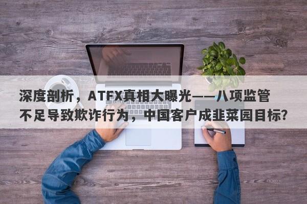 深度剖析，ATFX真相大曝光——八项监管不足导致欺诈行为，中国客户成韭菜园目标？-第1张图片-要懂汇圈网