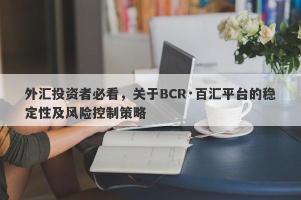 外汇投资者必看，关于BCR·百汇平台的稳定性及风险控制策略-第1张图片-要懂汇圈网