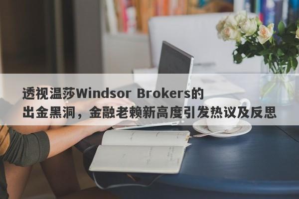 透视温莎Windsor Brokers的出金黑洞，金融老赖新高度引发热议及反思-第1张图片-要懂汇圈网