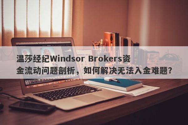 温莎经纪Windsor Brokers资金流动问题剖析，如何解决无法入金难题？-第1张图片-要懂汇圈网