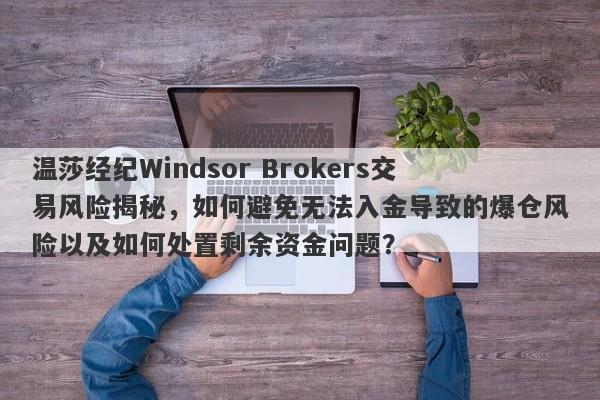 温莎经纪Windsor Brokers交易风险揭秘，如何避免无法入金导致的爆仓风险以及如何处置剩余资金问题？-第1张图片-要懂汇圈网