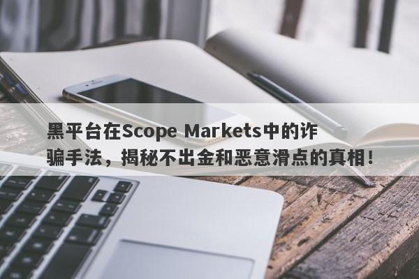 黑平台在Scope Markets中的诈骗手法，揭秘不出金和恶意滑点的真相！-第1张图片-要懂汇圈网