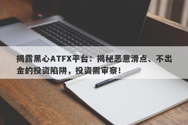 揭露黑心ATFX平台：揭秘恶意滑点、不出金的投资陷阱，投资需审察！-第1张图片-要懂汇圈网