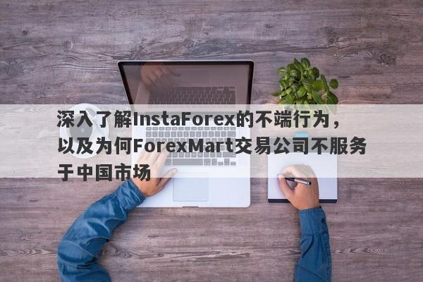 深入了解InstaForex的不端行为，以及为何ForexMart交易公司不服务于中国市场-第1张图片-要懂汇圈网