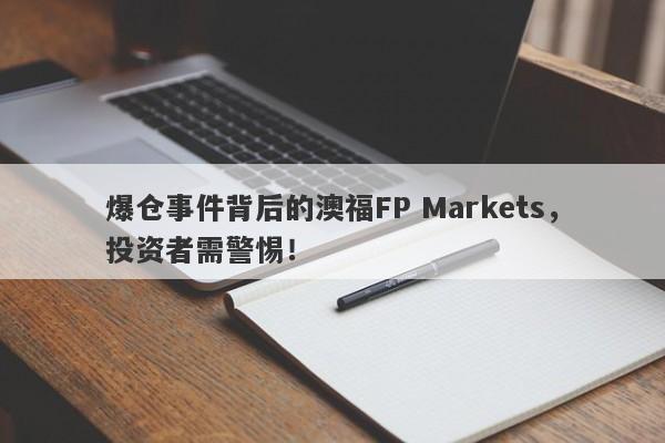 爆仓事件背后的澳福FP Markets，投资者需警惕！-第1张图片-要懂汇圈网