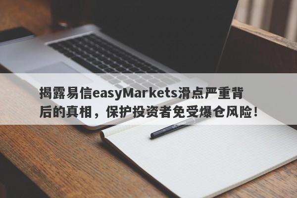 揭露易信easyMarkets滑点严重背后的真相，保护投资者免受爆仓风险！-第1张图片-要懂汇圈网