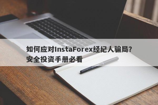 如何应对InstaForex经纪人骗局？安全投资手册必看-第1张图片-要懂汇圈网