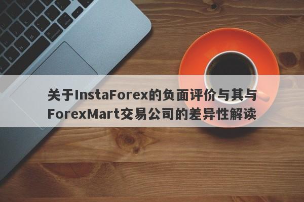 关于InstaForex的负面评价与其与ForexMart交易公司的差异性解读-第1张图片-要懂汇圈网