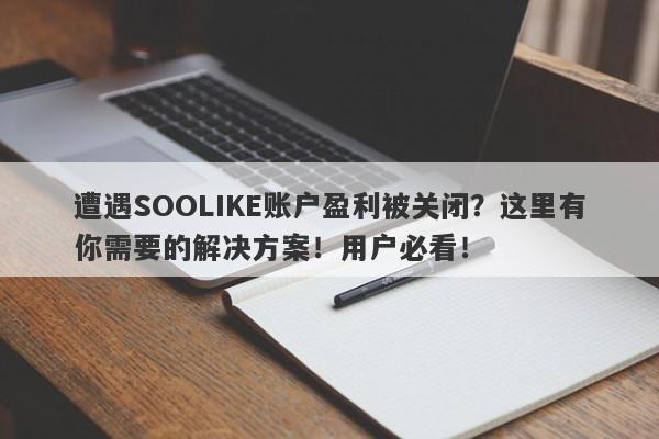 遭遇SOOLIKE账户盈利被关闭？这里有你需要的解决方案！用户必看！-第1张图片-要懂汇圈网