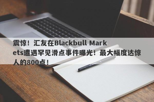 震惊！汇友在Blackbull Markets遭遇罕见滑点事件曝光！最大幅度达惊人的800点！-第1张图片-要懂汇圈网