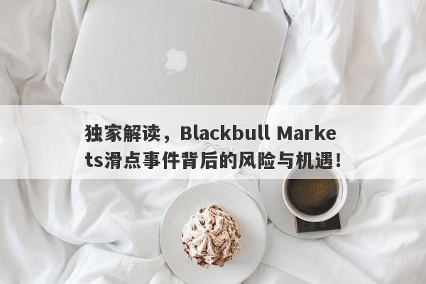 独家解读，Blackbull Markets滑点事件背后的风险与机遇！-第1张图片-要懂汇圈网