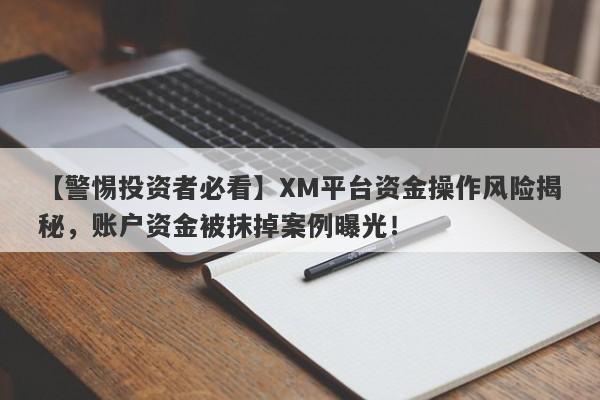 【警惕投资者必看】XM平台资金操作风险揭秘，账户资金被抹掉案例曝光！-第1张图片-要懂汇圈网